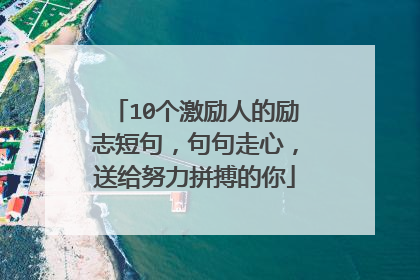 10个激励人的励志短句，句句走心，送给努力拼搏的你