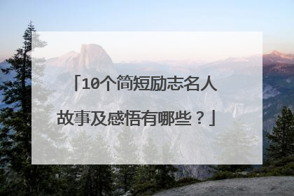 10个简短励志名人故事及感悟有哪些？