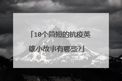 10个简短的抗疫英雄小故事有哪些?
