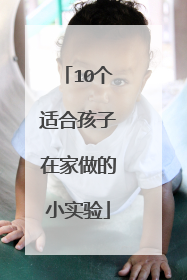 10个适合孩子在家做的小实验