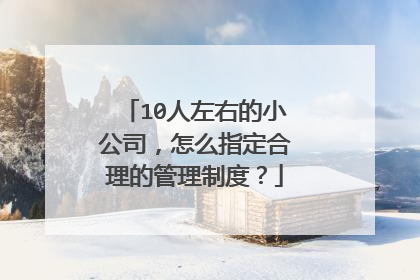 10人左右的小公司，怎么指定合理的管理制度？