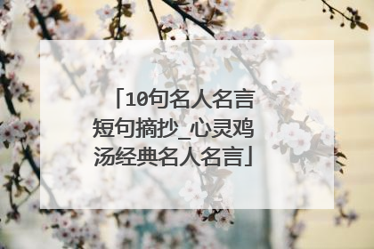 10句名人名言短句摘抄_心灵鸡汤经典名人名言