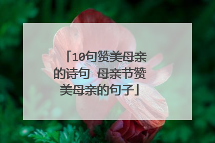 10句赞美母亲的诗句 母亲节赞美母亲的句子