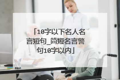 10字以下名人名言短句_简短名言警句10字以内