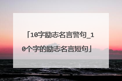 10字励志名言警句_10个字的励志名言短句