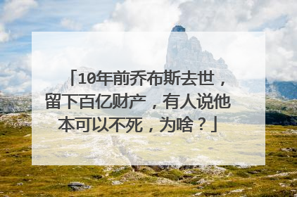 10年前乔布斯去世，留下百亿财产，有人说他本可以不死，为啥？