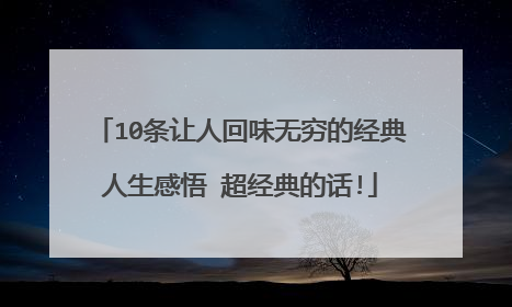 10条让人回味无穷的经典人生感悟 超经典的话!