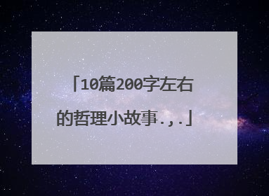 10篇200字左右的哲理小故事.,.