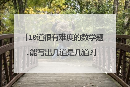 10道很有难度的数学题.能写出几道是几道?