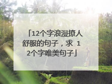 12个字浪漫撩人舒服的句子,求 12个字唯美句子