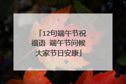 12句端午节祝福语 端午节问候大家节日安康