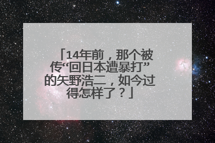 14年前，那个被传“回日本遭暴打”的矢野浩二，如今过得怎样了？