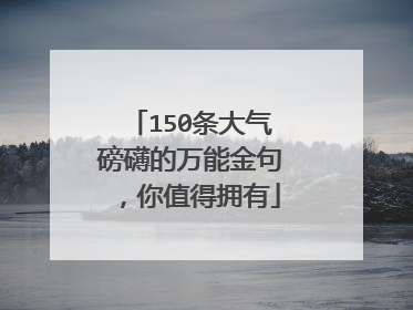 150条大气磅礴的万能金句，你值得拥有