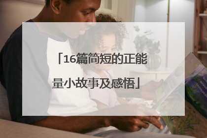 16篇简短的正能量小故事及感悟