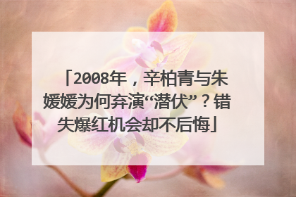 2008年,辛柏青与朱媛媛为何弃演“潜伏”?错失爆红机会却不后悔