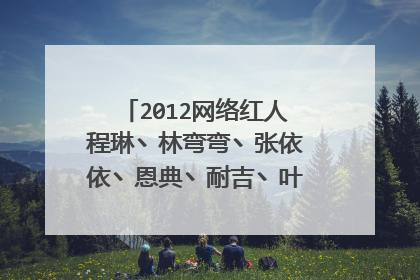 2012网络红人程琳丶林弯弯丶张依依丶恩典丶耐吉丶叶添棠个人资料