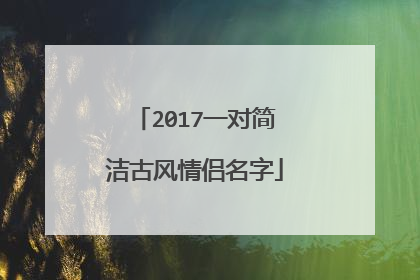 有的人喜歡唯美,有的人喜歡古韻,古風的情侶網名有哪些呢?