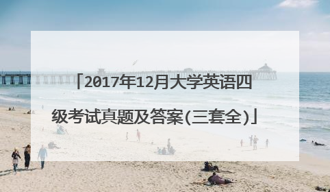 2017年12月大学英语四级考试真题及答案(三套全)
