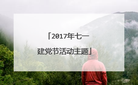 2017年七一建党节活动主题