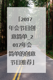 2017年会节目创意简单_2017年会简单的创意节目推荐