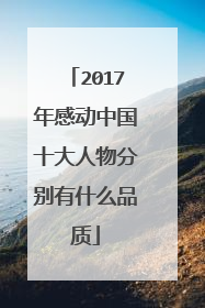 2017年感动中国十大人物分别有什么品质