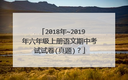 2018年~2019年六年级上册语文期中考试试卷(真题)？