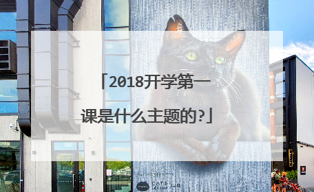 2018开学第一课是什么主题的?