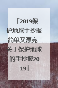 2019保护地球手抄报简单又漂亮 关于保护地球的手抄报2019