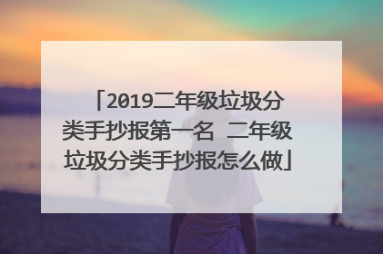 2019二年级垃圾分类手抄报第一名 二年级垃圾分类手抄报怎么做