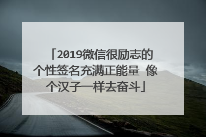 2019微信很励志的个性签名充满正能量 像个汉子一样去奋斗