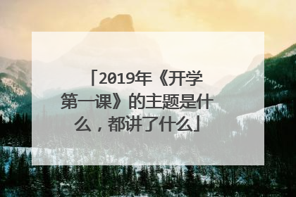 2019年《开学第一课》的主题是什么，都讲了什么