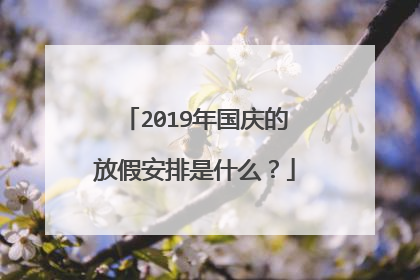 2019年国庆的放假安排是什么？