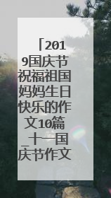 2019国庆节祝福祖国妈妈生日快乐的作文10篇_十一国庆节作文