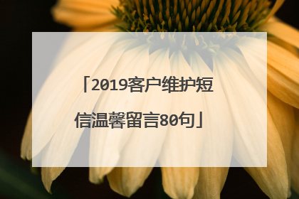 2019客户维护短信温馨留言80句