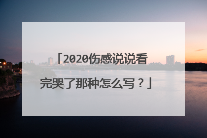 2020伤感说说看完哭了那种怎么写？