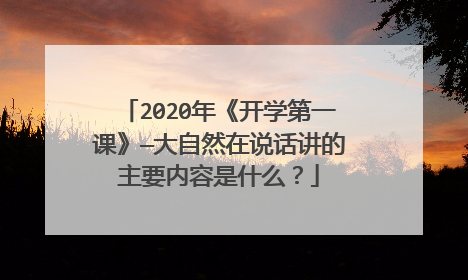 2020年《开学第一课》—大自然在说话讲的主要内容是什么？
