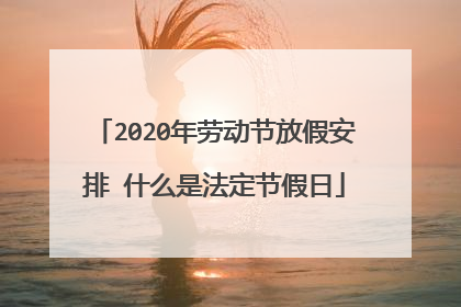 2020年劳动节放假安排 什么是法定节假日