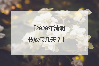 2020年清明节放假几天？