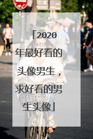 2020年最好看的头像男生，求好看的男生头像