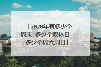 2020年有多少个周末 多少个双休日 多少个周六周日