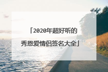 2020年超好听的秀恩爱情侣签名大全