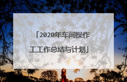 2020年车间操作工工作总结与计划