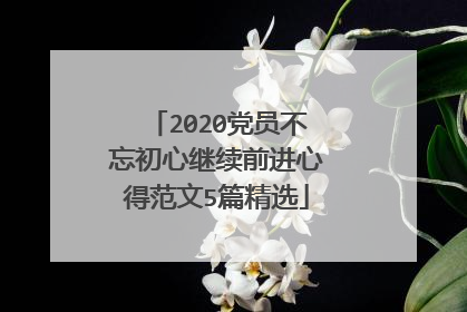 2020党员不忘初心继续前进心得范文5篇精选