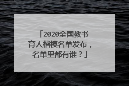 2020全国教书育人楷模名单发布，名单里都有谁？