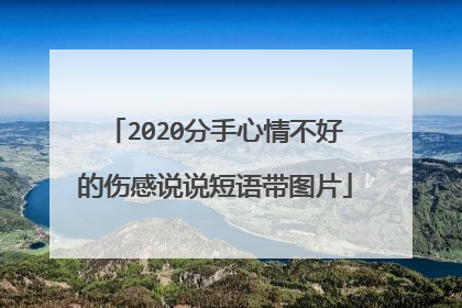 2020分手心情不好的伤感说说短语带图片
