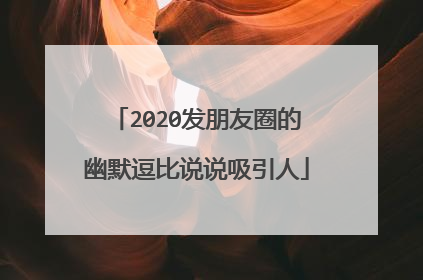 2020发朋友圈的幽默逗比说说吸引人