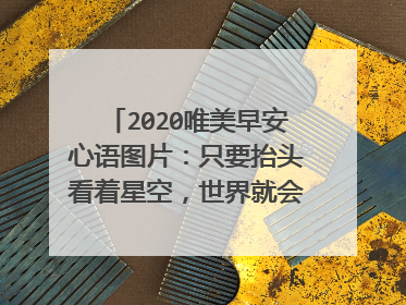 2020唯美早安心语图片：只要抬头看着星空，世界就会变得好大好大