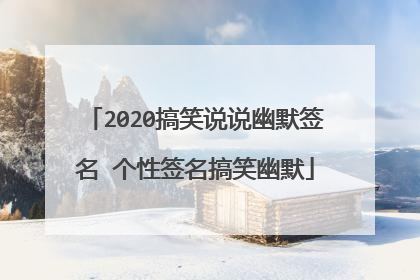 2020搞笑说说幽默签名 个性签名搞笑幽默