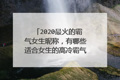 2020最火的霸氣女生暱稱,有哪些適合女生的高冷霸氣好聽的qq暱稱?