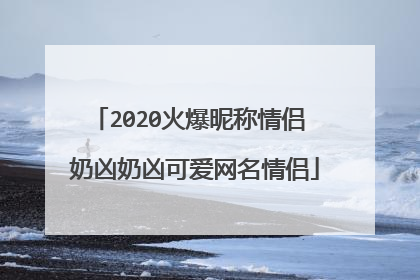 2020火爆昵称情侣 奶凶奶凶可爱网名情侣